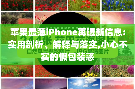 蘋(píng)果最薄iPhone再曝新信息:實(shí)用剖析、解釋與落實(shí),小心不實(shí)的假包裝惑
