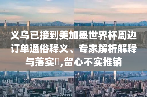 義烏已接到美加墨世界杯周邊訂單通俗釋義、專家解析解釋與落實(shí)?,留心不實(shí)推銷