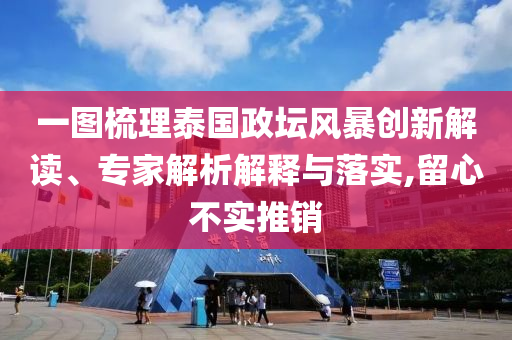一圖梳理泰國政壇風(fēng)暴創(chuàng)新解讀、專家解析解釋與落實(shí),留心不實(shí)推銷