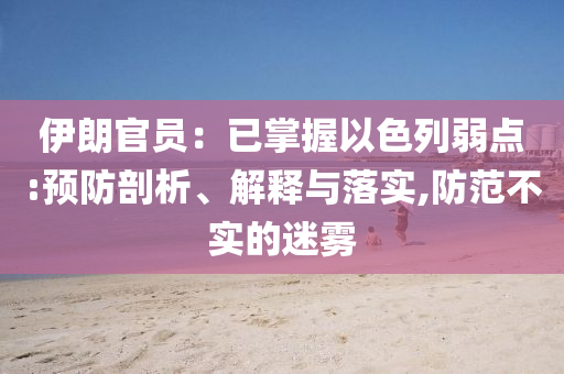 伊朗官員：已掌握以色列弱點(diǎn):預(yù)防剖析、解釋與落實(shí),防范不實(shí)的迷霧