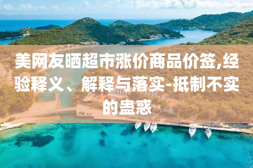 美網(wǎng)友曬超市漲價商品價簽,經(jīng)驗釋義、解釋與落實-抵制不實的蠱惑