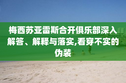 梅西蘇亞雷斯合開俱樂部深入解答、解釋與落實(shí),看穿不實(shí)的偽裝