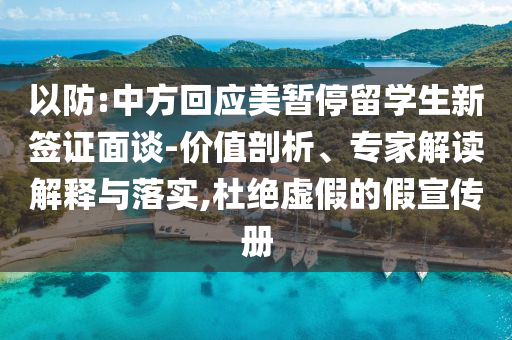以防:中方回應美暫停留學生新簽證面談-價值剖析、專家解讀解釋與落實,杜絕虛假的假宣傳冊