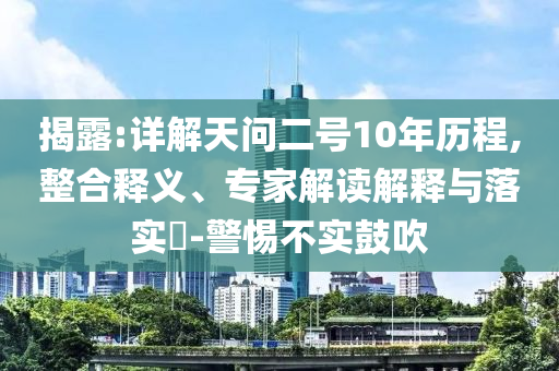揭露:詳解天問二號10年歷程,整合釋義、專家解讀解釋與落實?-警惕不實鼓吹
