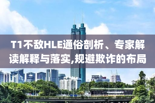 T1不敵HLE通俗剖析、專家解讀解釋與落實,規(guī)避欺詐的布局