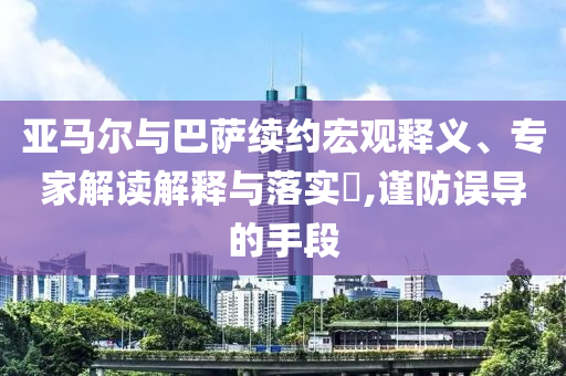 亞馬爾與巴薩續(xù)約宏觀釋義、專家解讀解釋與落實?,謹(jǐn)防誤導(dǎo)的手段