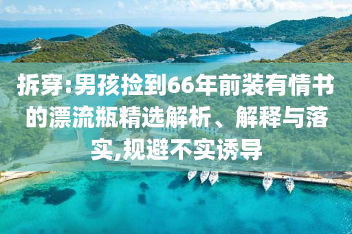 拆穿:男孩撿到66年前裝有情書的漂流瓶精選解析、解釋與落實,規(guī)避不實誘導(dǎo)