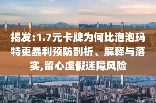 揭發(fā):1.7元卡牌為何比泡泡瑪特更暴利預(yù)防剖析、解釋與落實,留心虛假迷障風(fēng)險
