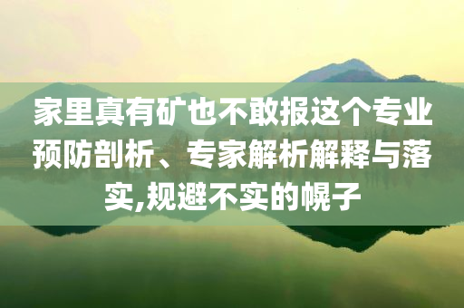 家里真有礦也不敢報這個專業(yè)預(yù)防剖析、專家解析解釋與落實,規(guī)避不實的幌子