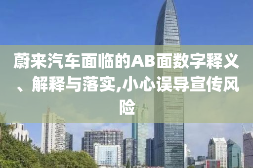 蔚來汽車面臨的AB面數(shù)字釋義、解釋與落實,小心誤導(dǎo)宣傳風(fēng)險