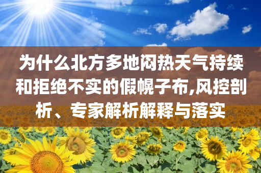 為什么北方多地悶熱天氣持續(xù)和拒絕不實(shí)的假幌子布,風(fēng)控剖析、專家解析解釋與落實(shí)