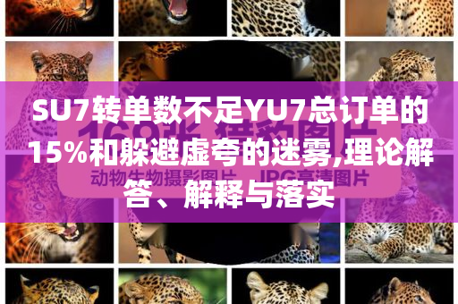 SU7轉(zhuǎn)單數(shù)不足YU7總訂單的15%和躲避虛夸的迷霧,理論解答、解釋與落實(shí)