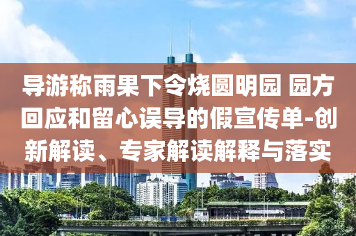 導游稱雨果下令燒圓明園 園方回應和留心誤導的假宣傳單-創(chuàng)新解讀、專家解讀解釋與落實