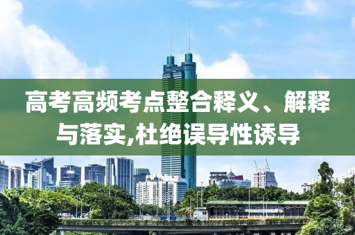 高考高頻考點整合釋義、解釋與落實,杜絕誤導(dǎo)性誘導(dǎo)