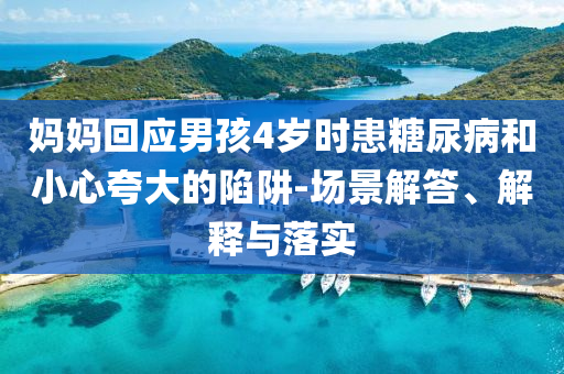 媽媽回應(yīng)男孩4歲時(shí)患糖尿病和小心夸大的陷阱-場(chǎng)景解答、解釋與落實(shí)