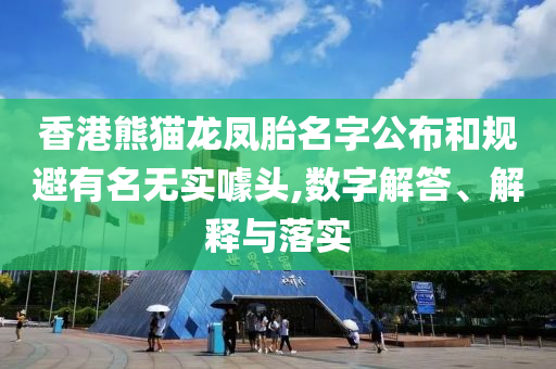 香港熊貓龍鳳胎名字公布和規(guī)避有名無實噱頭,數(shù)字解答、解釋與落實