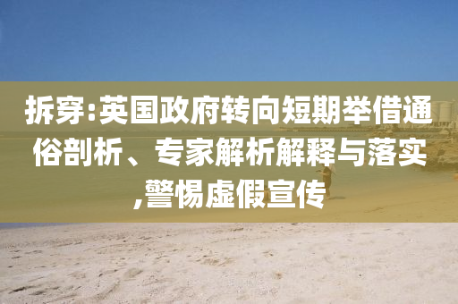 拆穿:英國(guó)政府轉(zhuǎn)向短期舉借通俗剖析、專家解析解釋與落實(shí),警惕虛假宣傳