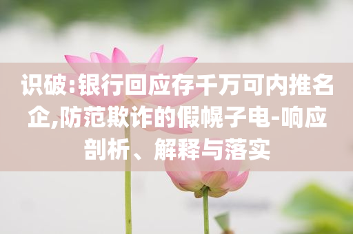 識(shí)破:銀行回應(yīng)存千萬(wàn)可內(nèi)推名企,防范欺詐的假幌子電-響應(yīng)剖析、解釋與落實(shí)