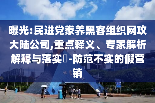 曝光:民進黨豢養(yǎng)黑客組織網(wǎng)攻大陸公司,重點釋義、專家解析解釋與落實?-防范不實的假營銷