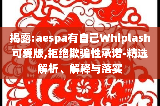 揭露:aespa有自己Whiplash可愛版,拒絕欺騙性承諾-精選解析、解釋與落實