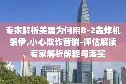 專家解析美軍為何用B-2轟炸機(jī)襲伊,小心欺詐營銷-評估解讀、專家解析解釋與落實(shí)
