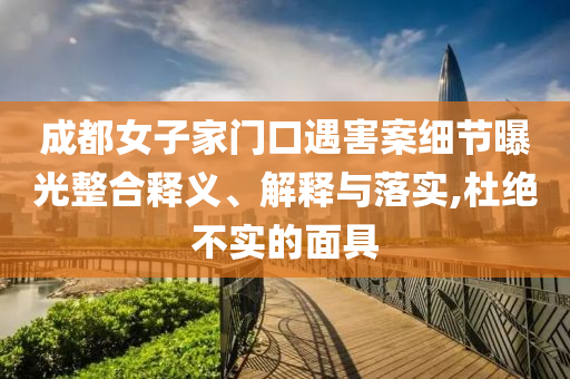 成都女子家門口遇害案細(xì)節(jié)曝光整合釋義、解釋與落實,杜絕不實的面具