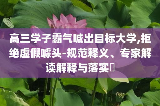 高三學(xué)子霸氣喊出目標(biāo)大學(xué),拒絕虛假噱頭-規(guī)范釋義、專家解讀解釋與落實(shí)?