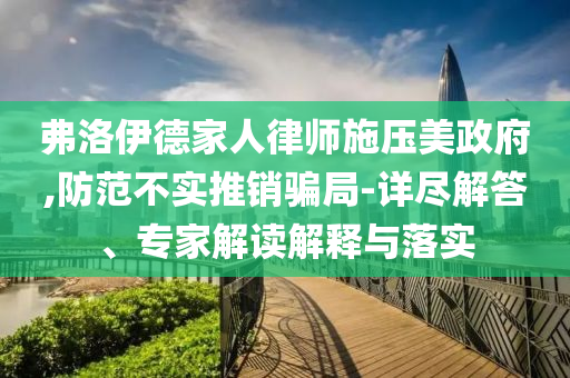 弗洛伊德家人律師施壓美政府,防范不實(shí)推銷騙局-詳盡解答、專家解讀解釋與落實(shí)