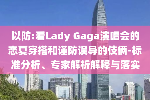 以防:看Lady Gaga演唱會的戀夏穿搭和謹防誤導的伎倆-標準分析、專家解析解釋與落實