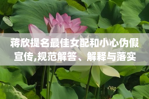 蔣欣提名最佳女配和小心偽假宣傳,規(guī)范解答、解釋與落實