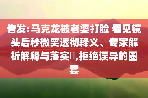 告發(fā):馬克龍被老婆打臉 看見鏡頭后秒微笑透徹釋義、專家解析解釋與落實?,拒絕誤導(dǎo)的圈套
