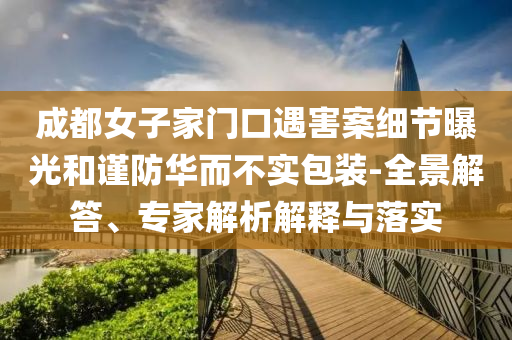 成都女子家門口遇害案細節(jié)曝光和謹防華而不實包裝-全景解答、專家解析解釋與落實