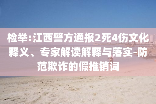 檢舉:江西警方通報2死4傷文化釋義、專家解讀解釋與落實-防范欺詐的假推銷詞