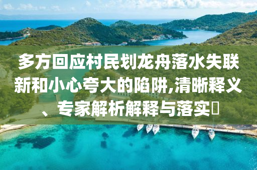 多方回應(yīng)村民劃龍舟落水失聯(lián)新和小心夸大的陷阱,清晰釋義、專家解析解釋與落實(shí)?