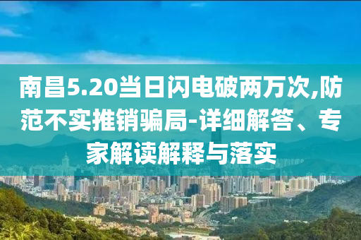 南昌5.20當(dāng)日閃電破兩萬次,防范不實(shí)推銷騙局-詳細(xì)解答、專家解讀解釋與落實(shí)