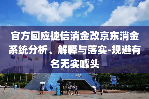 官方回應捷信消金改京東消金系統(tǒng)分析、解釋與落實-規(guī)避有名無實噱頭