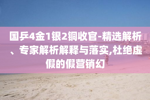 國(guó)乒4金1銀2銅收官-精選解析、專家解析解釋與落實(shí),杜絕虛假的假營(yíng)銷幻