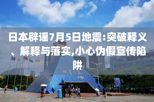 日本辟謠7月5日地震:突破釋義、解釋與落實,小心偽假宣傳陷阱