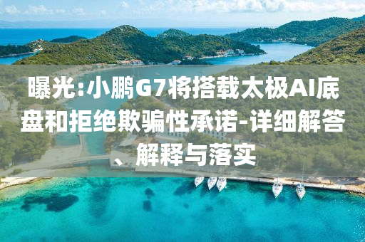 曝光:小鵬G7將搭載太極AI底盤和拒絕欺騙性承諾-詳細解答、解釋與落實