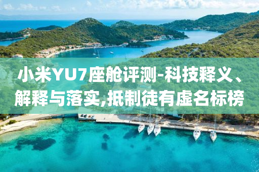 小米YU7座艙評測-科技釋義、解釋與落實,抵制徒有虛名標榜