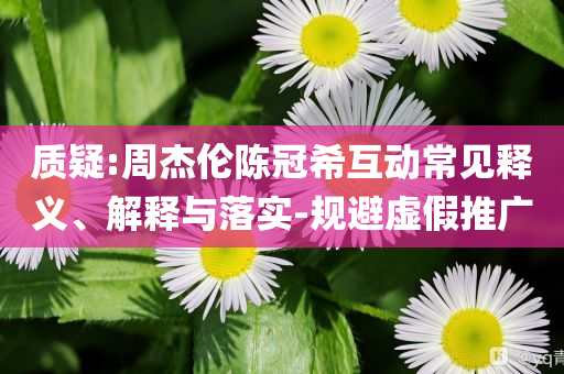 質(zhì)疑:周杰倫陳冠?；映Ｒ娽屃x、解釋與落實-規(guī)避虛假推廣