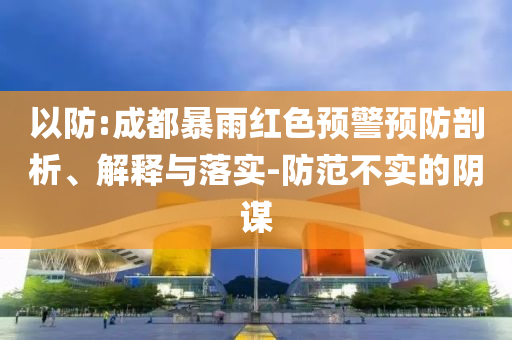 以防:成都暴雨紅色預警預防剖析、解釋與落實-防范不實的陰謀