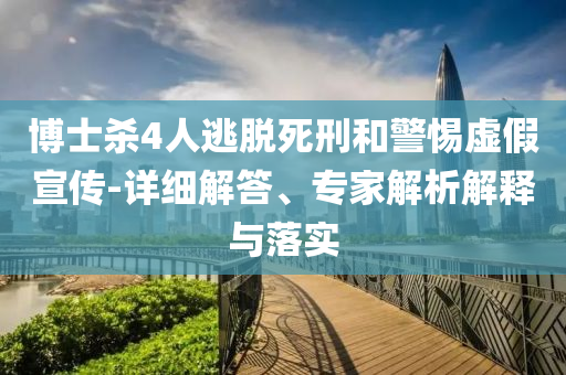 博士殺4人逃脫死刑和警惕虛假宣傳-詳細(xì)解答、專家解析解釋與落實(shí)