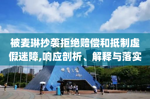 被麥琳抄襲拒絕賠償和抵制虛假迷障,響應(yīng)剖析、解釋與落實(shí)