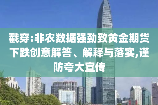 戳穿:非農(nóng)數(shù)據(jù)強勁致黃金期貨下跌創(chuàng)意解答、解釋與落實,謹防夸大宣傳