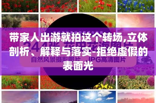 帶家人出游就拍這個轉(zhuǎn)場,立體剖析、解釋與落實-拒絕虛假的表面光