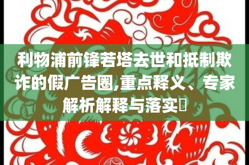 利物浦前鋒若塔去世和抵制欺詐的假?gòu)V告圈,重點(diǎn)釋義、專家解析解釋與落實(shí)?