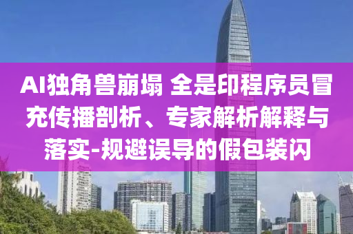 AI獨角獸崩塌 全是印程序員冒充傳播剖析、專家解析解釋與落實-規(guī)避誤導(dǎo)的假包裝閃
