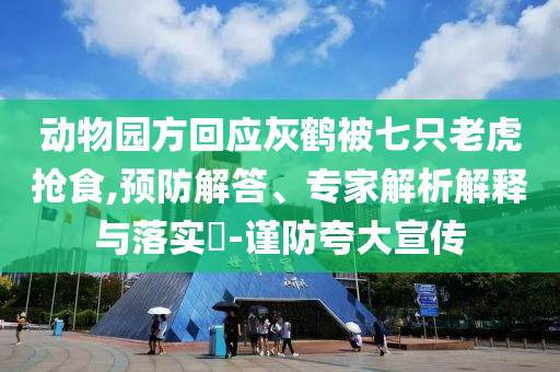 動物園方回應灰鶴被七只老虎搶食,預防解答、專家解析解釋與落實?-謹防夸大宣傳
