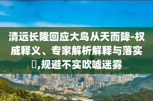 清遠長隆回應大鳥從天而降-權(quán)威釋義、專家解析解釋與落實?,規(guī)避不實吹噓迷霧